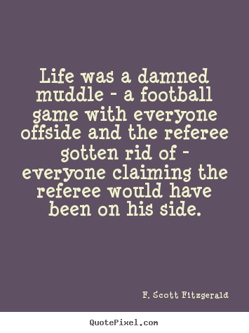 Life quote - Life was a damned muddle - a football game with everyone..