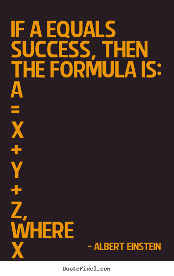 Quotes about life - If a equals success, then the formula is:  a = x + y..