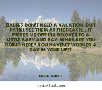 Quotes about life - Babies don't need a vacation, but i still see..