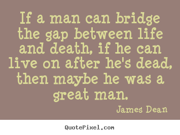 Quote about life - If a man can bridge the gap between life and death,..