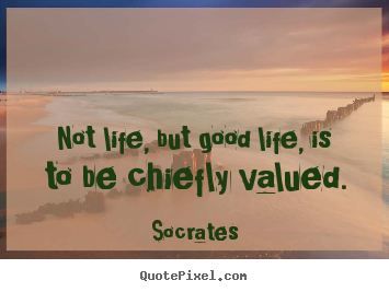 Create graphic picture quotes about life - Not life, but good life, is to be chiefly valued.