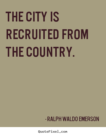 Life quote - The city is recruited from the country.