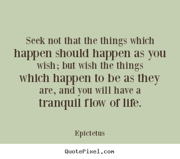 Epictetus picture quotes - Seek not that the things which happen should happen as you wish;.. - Life quotes