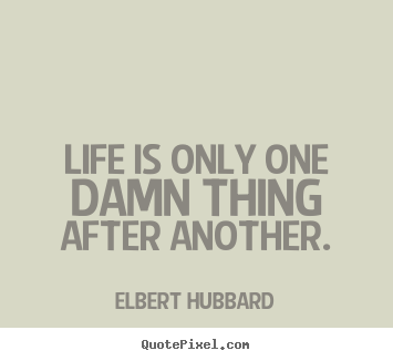 Create your own picture quote about life - Life is only one damn thing after another.
