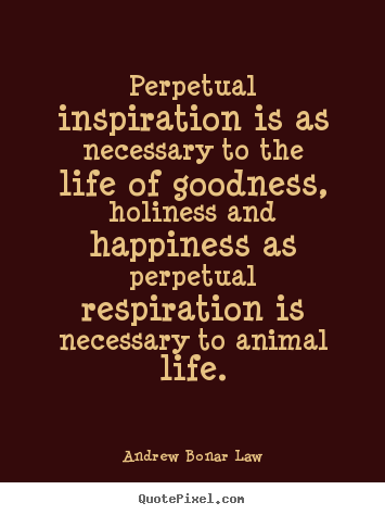 Andrew Bonar Law picture quotes - Perpetual inspiration is as necessary to the life of goodness, holiness.. - Life quote