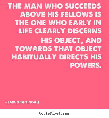Quotes about life - The man who succeeds above his fellows is the..
