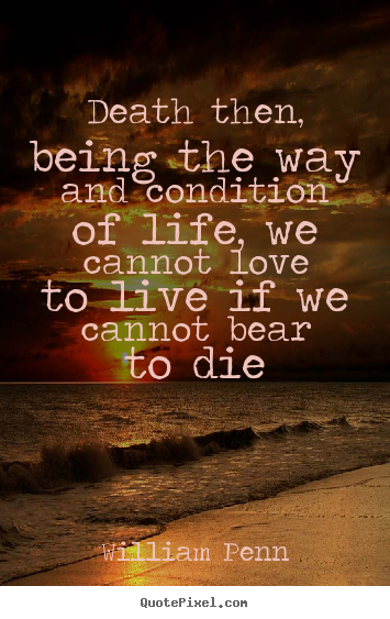 William Penn picture quotes - Death then, being the way and condition of life, we cannot.. - Life quotes