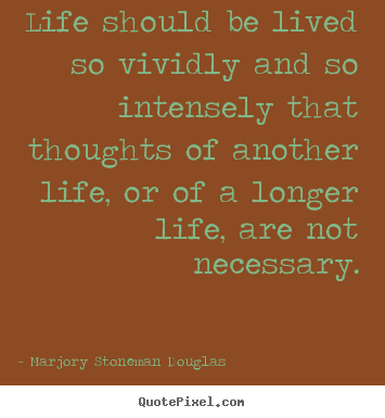 Life quotes - Life should be lived so vividly and so intensely that..