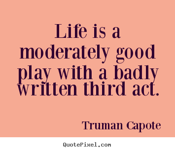 Truman Capote picture quotes - Life is a moderately good play with a badly written third act. - Life quotes