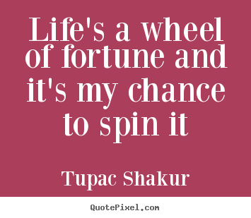 Life quotes - Life's a wheel of fortune and it's my chance..