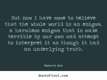 Quote about life - But now i have come to believe that the whole world is an enigma, a harmless..