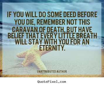 Life quotes - If you will do some deed before you die, remember not this caravan..