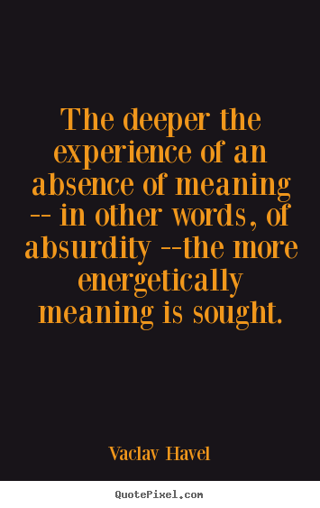 Vaclav Havel pictures sayings - The deeper the experience of an absence of meaning.. - Life quotes