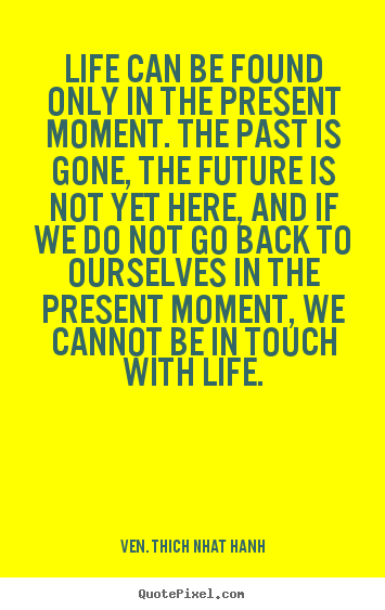 Ven. Thich Nhat Hanh picture quote - Life can be found only in the present moment... - Life quote