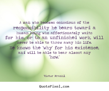 Life quotes - A man who becomes conscious of the responsibility..