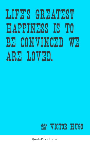 Quotes about life - Life's greatest happiness is to be convinced we are loved.
