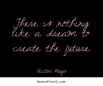 Quotes about life - There is nothing like a dream to create the future.