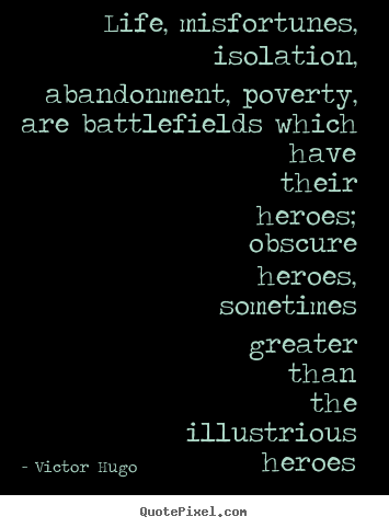 Quote about life - Life, misfortunes, isolation, abandonment, poverty,..