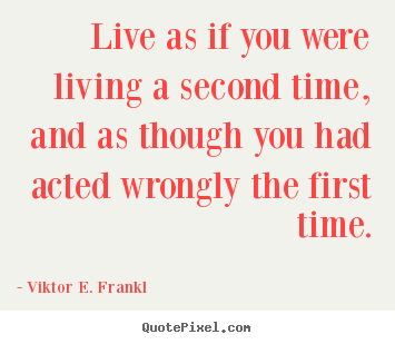 Live as if you were living a second time, and as.. Viktor E. Frankl popular life quotes