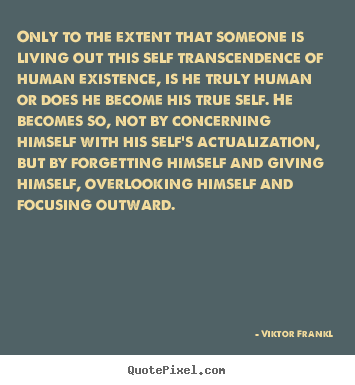 Only to the extent that someone is living out this.. Viktor Frankl good life quotes