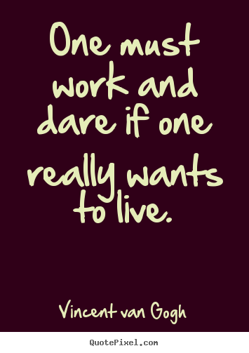 Life quote - One must work and dare if one really wants to live.