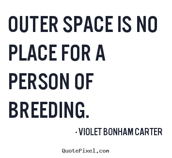 Outer space is no place for a person of breeding. Violet Bonham Carter great life quotes