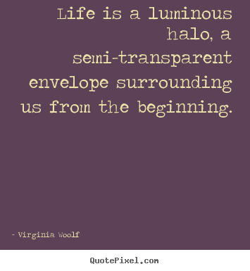 Virginia Woolf pictures sayings - Life is a luminous halo, a semi-transparent.. - Life quotes