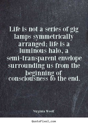 Life quotes - Life is not a series of gig lamps symmetrically arranged;..