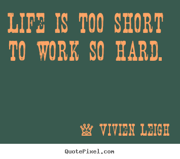 Quotes about life - Life is too short to work so hard.
