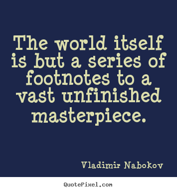 Life quote - The world itself is but a series of footnotes to a vast unfinished masterpiece.