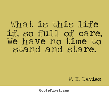 W. H. Davies poster quotes - What is this life if, so full of care, we have no time.. - Life quotes