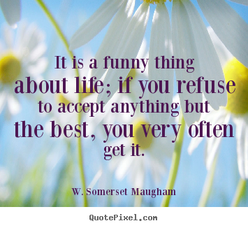 It is a funny thing about life; if you refuse to accept.. W. Somerset Maugham  life quotes