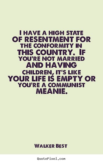 Life quote - I have a high state of resentment for the conformity in this country...