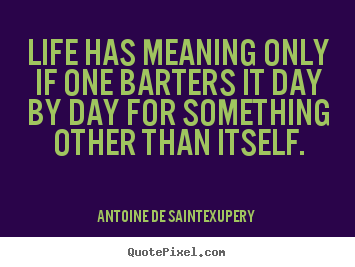 Life quotes - Life has meaning only if one barters it..