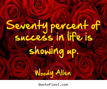 Quotes about life - Seventy percent of success in life is showing up.