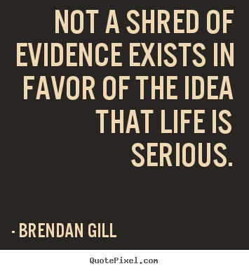 Quotes about life - Not a shred of evidence exists in favor of..