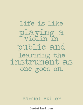 How to design picture quotes about life - Life is like playing a violin in public and learning..