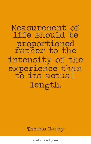Measurement of life should be proportioned rather to the.. Thomas Hardy popular life quote