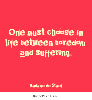 Madame De Stael poster quote - One must choose in life between boredom and suffering. - Life quotes