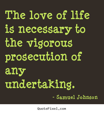 Quotes about life - The love of life is necessary to the vigorous prosecution of any..