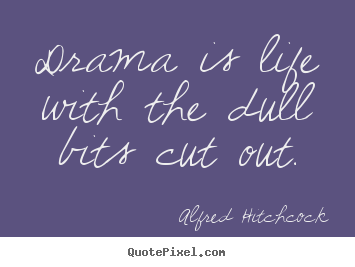 Drama is life with the dull bits cut out. Alfred Hitchcock  life quotes