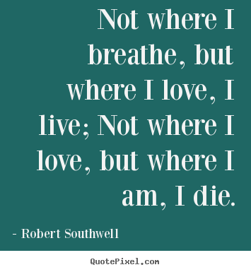 Life quotes - Not where i breathe, but where i love, i live;..