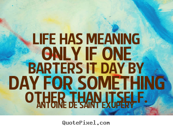 Design poster quotes about life - Life has meaning only if one barters it day by day for something..