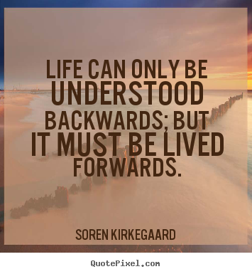 Soren Kirkegaard picture quotes - Life can only be understood backwards; but it must be lived forwards. - Life quotes