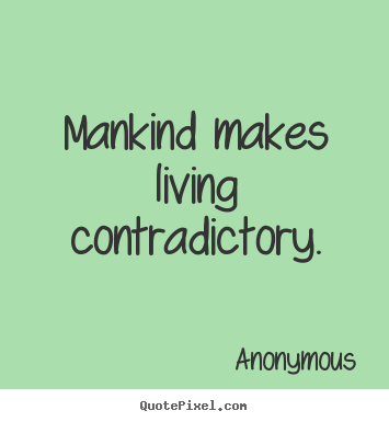 Create photo quote about life - Mankind makes living contradictory.