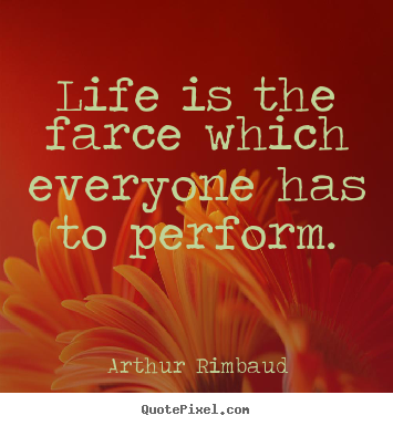 Arthur Rimbaud poster quote - Life is the farce which everyone has to perform. - Life quotes