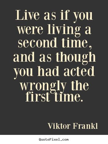 Viktor Frankl picture quote - Live as if you were living a second time, and as though you had acted.. - Life quotes
