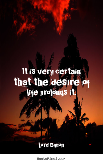 Lord Byron picture quotes - It is very certain that the desire of life prolongs.. - Life quote