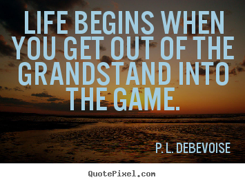 Customize picture quotes about life - Life begins when you get out of the grandstand into the game.