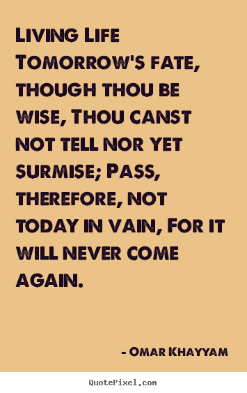 Quote about life - Living life tomorrow's fate, though thou be wise, thou canst not tell..